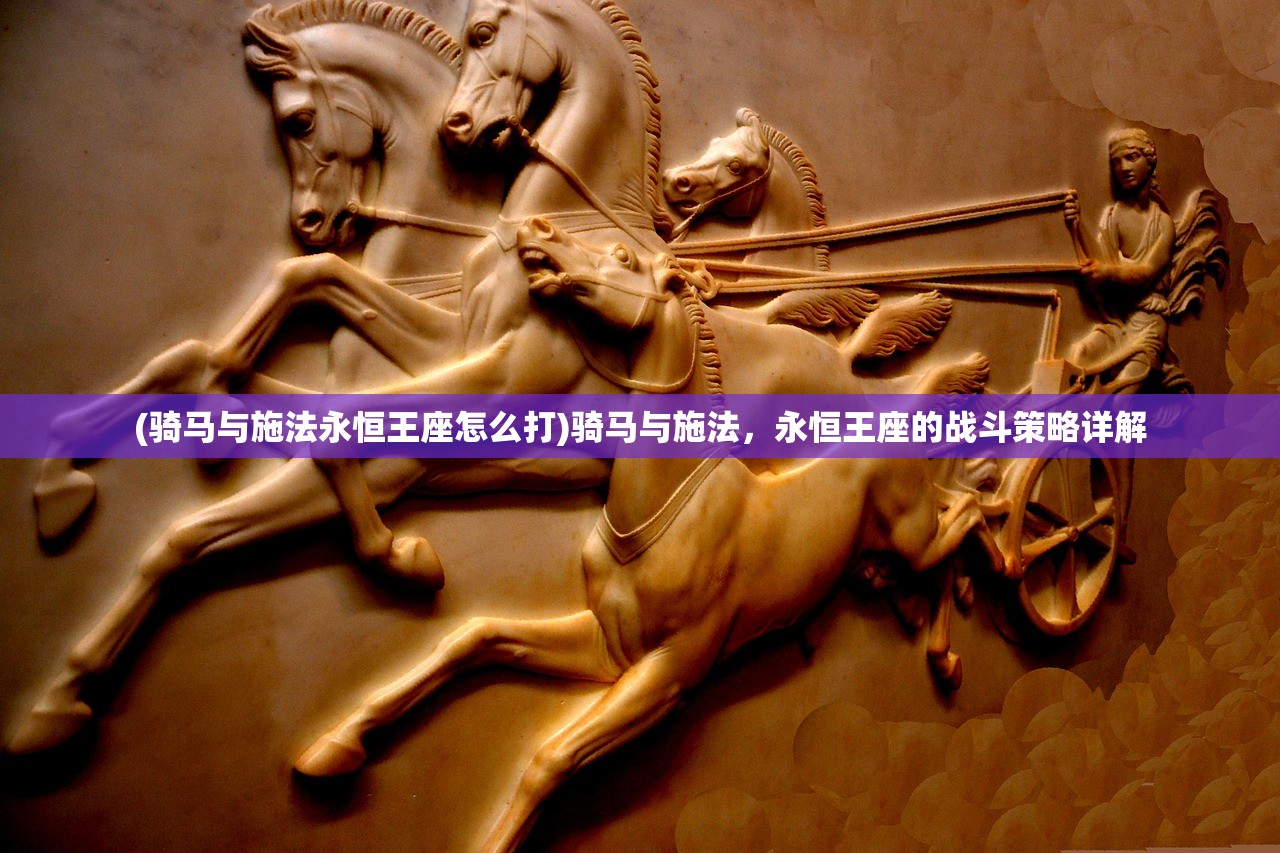 (骑马与施法永恒王座怎么打)骑马与施法，永恒王座的战斗策略详解