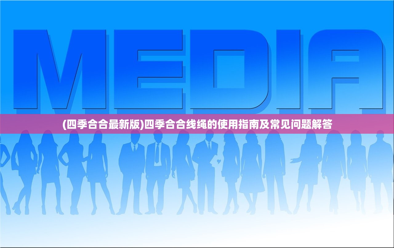 (四季合合最新版)四季合合线绳的使用指南及常见问题解答