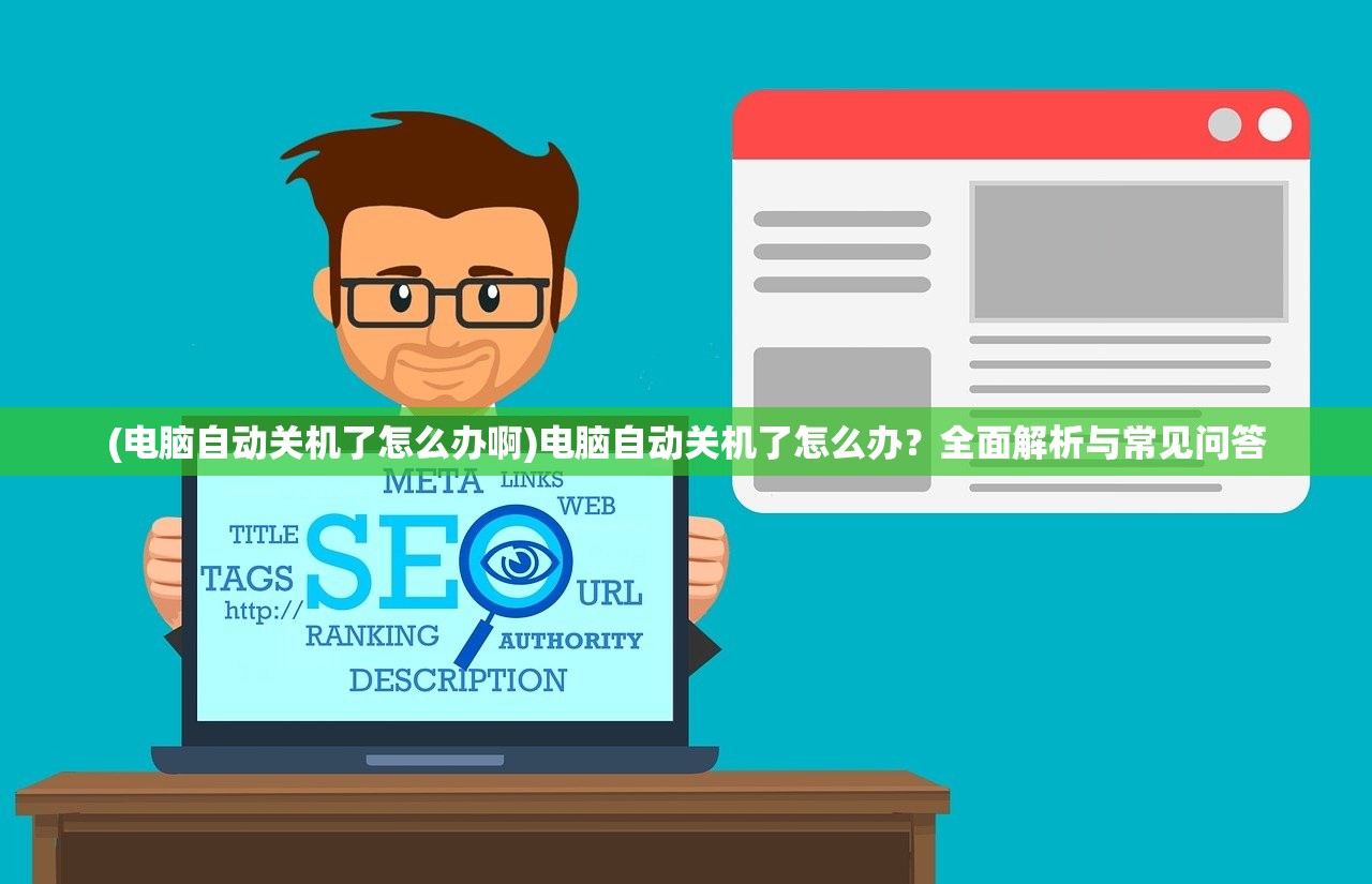 (电脑自动关机了怎么办啊)电脑自动关机了怎么办？全面解析与常见问答