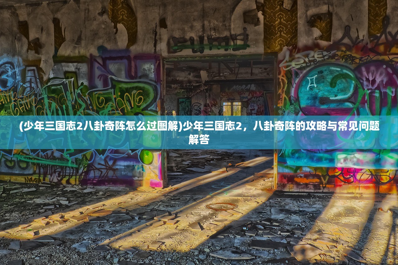 (少年三国志2八卦奇阵怎么过图解)少年三国志2，八卦奇阵的攻略与常见问题解答