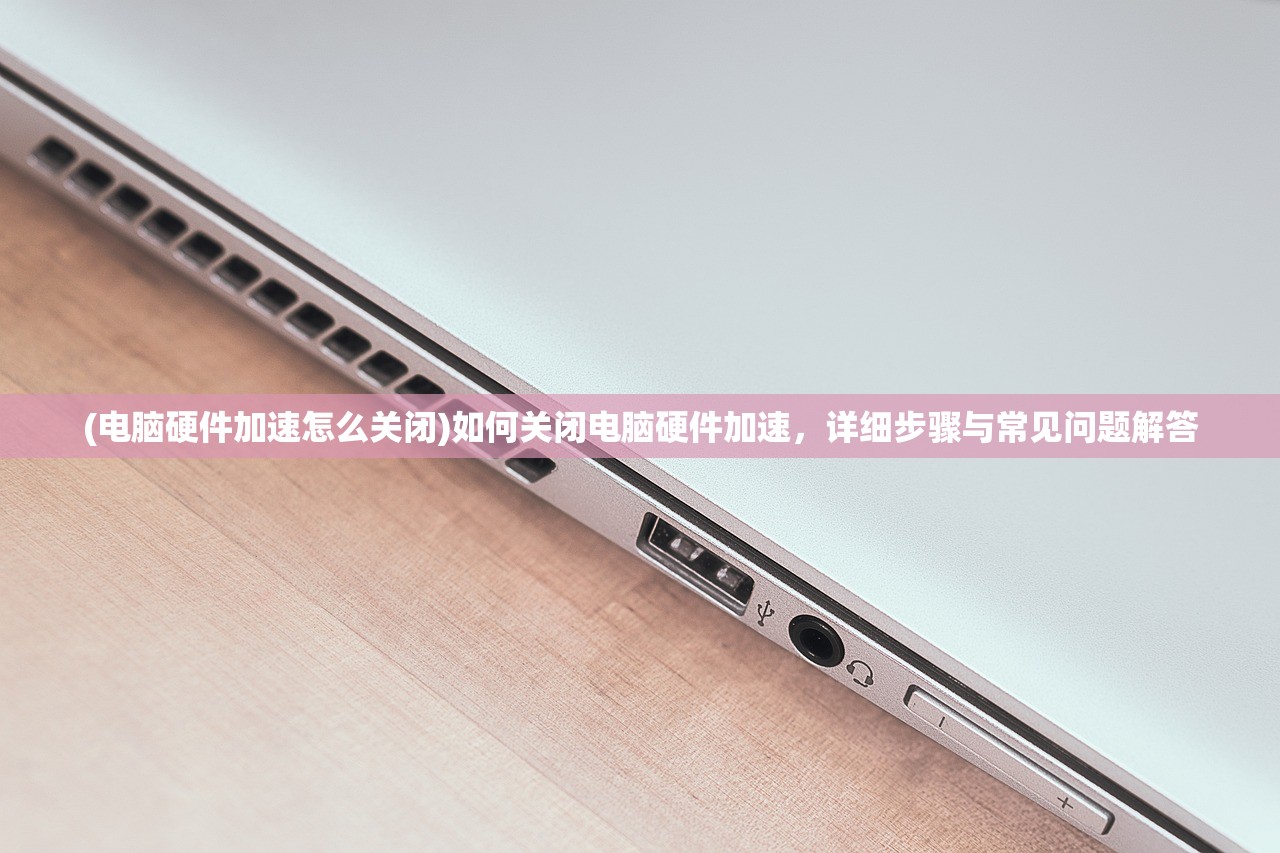 (电脑硬件加速怎么关闭)如何关闭电脑硬件加速，详细步骤与常见问题解答