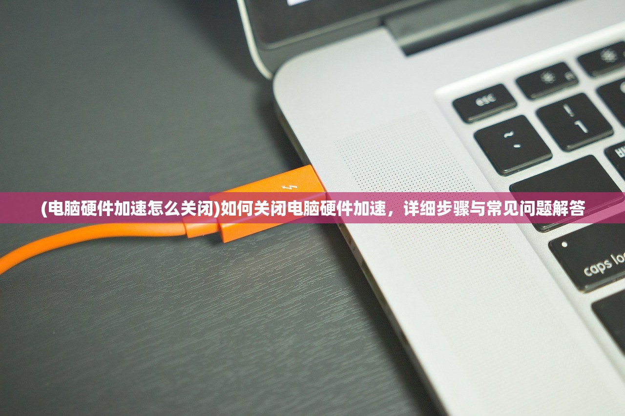 (电脑硬件加速怎么关闭)如何关闭电脑硬件加速，详细步骤与常见问题解答