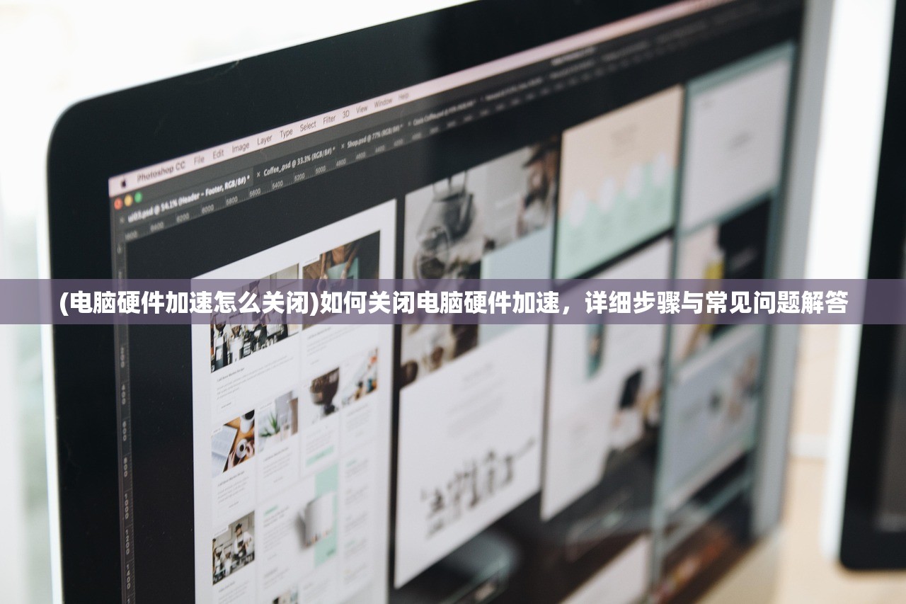 (电脑硬件加速怎么关闭)如何关闭电脑硬件加速，详细步骤与常见问题解答