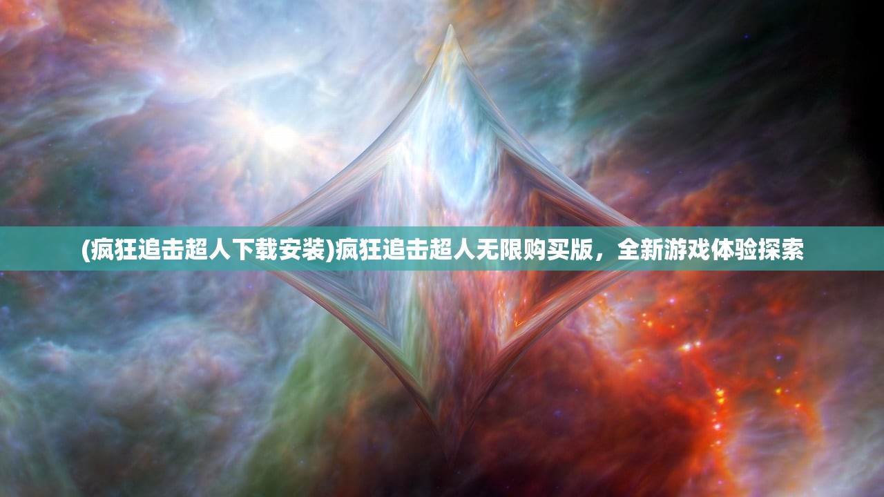 (疯狂追击超人下载安装)疯狂追击超人无限购买版，全新游戏体验探索