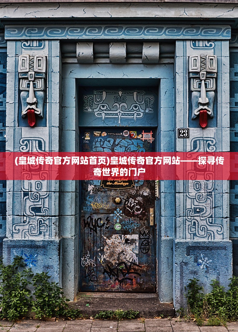 (皇城传奇官方网站首页)皇城传奇官方网站——探寻传奇世界的门户