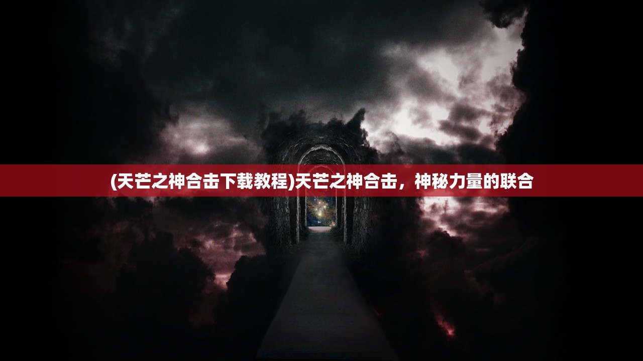 (天芒之神合击下载教程)天芒之神合击，神秘力量的联合