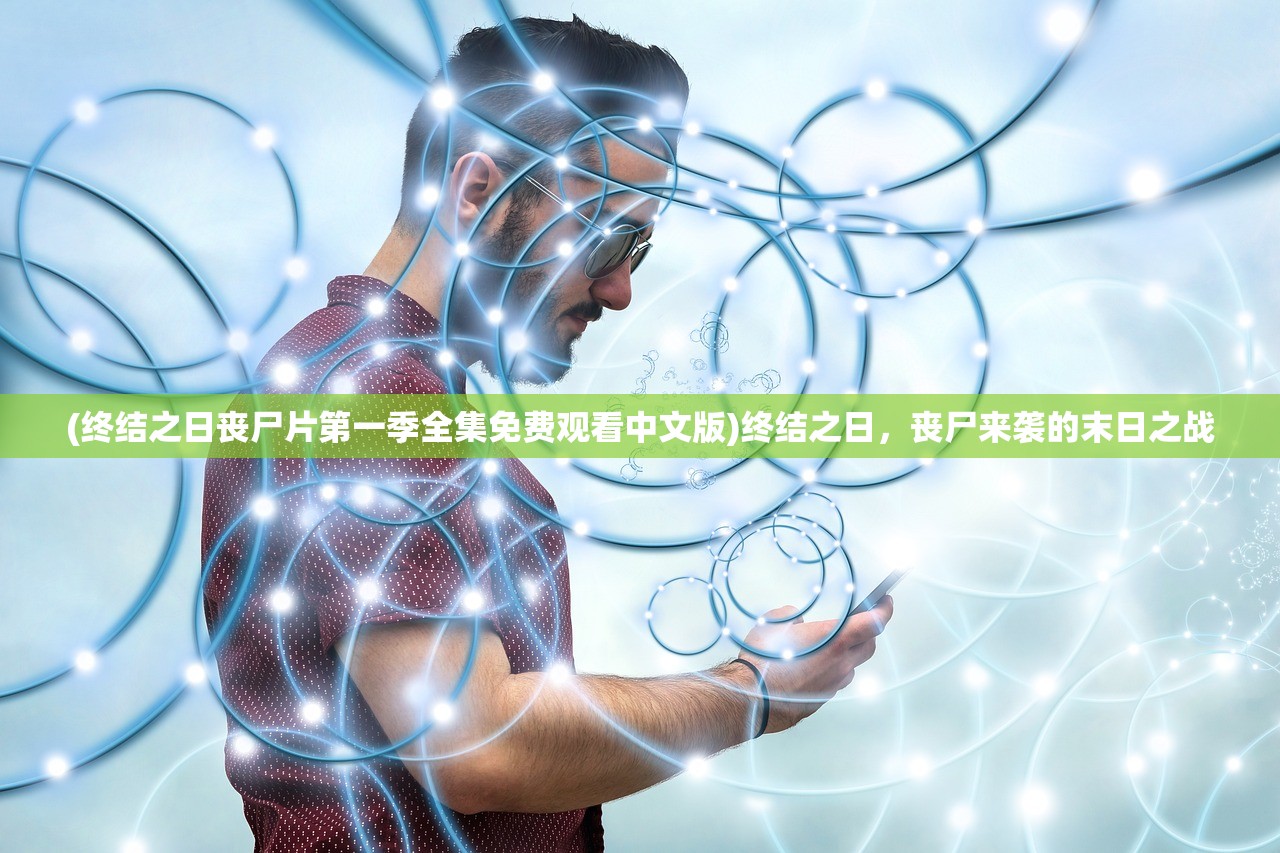 (终结之日丧尸片第一季全集免费观看中文版)终结之日，丧尸来袭的末日之战