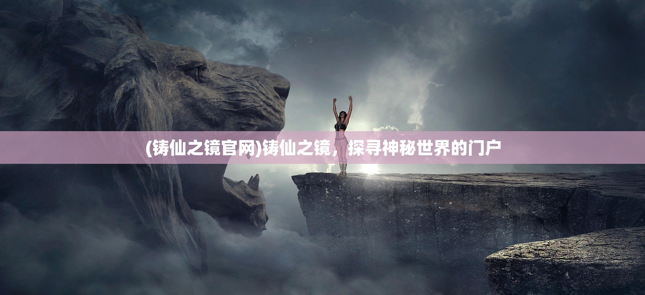 (铸仙之镜官网)铸仙之镜，探寻神秘世界的门户