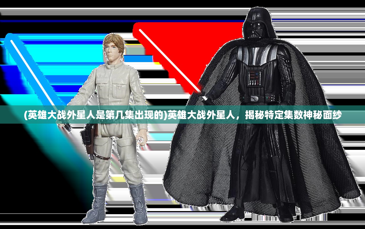 (英雄大战外星人是第几集出现的)英雄大战外星人，揭秘特定集数神秘面纱