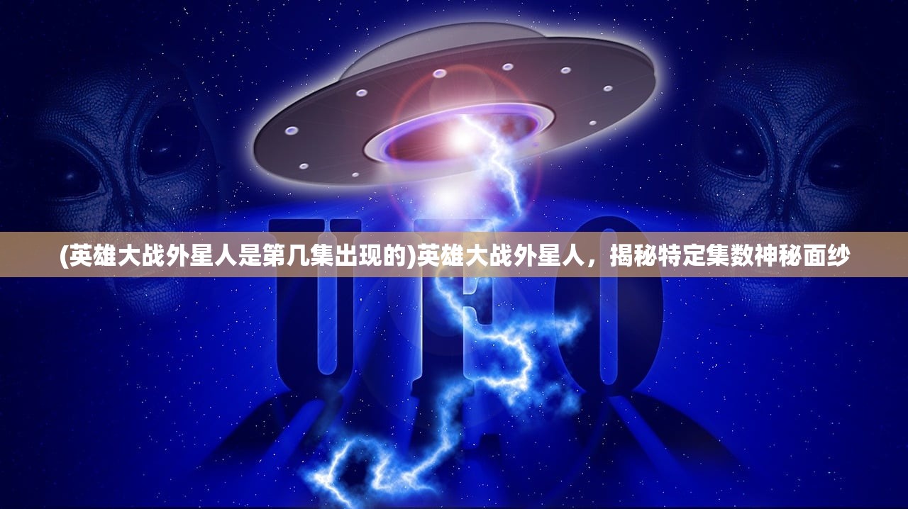 (英雄大战外星人是第几集出现的)英雄大战外星人，揭秘特定集数神秘面纱