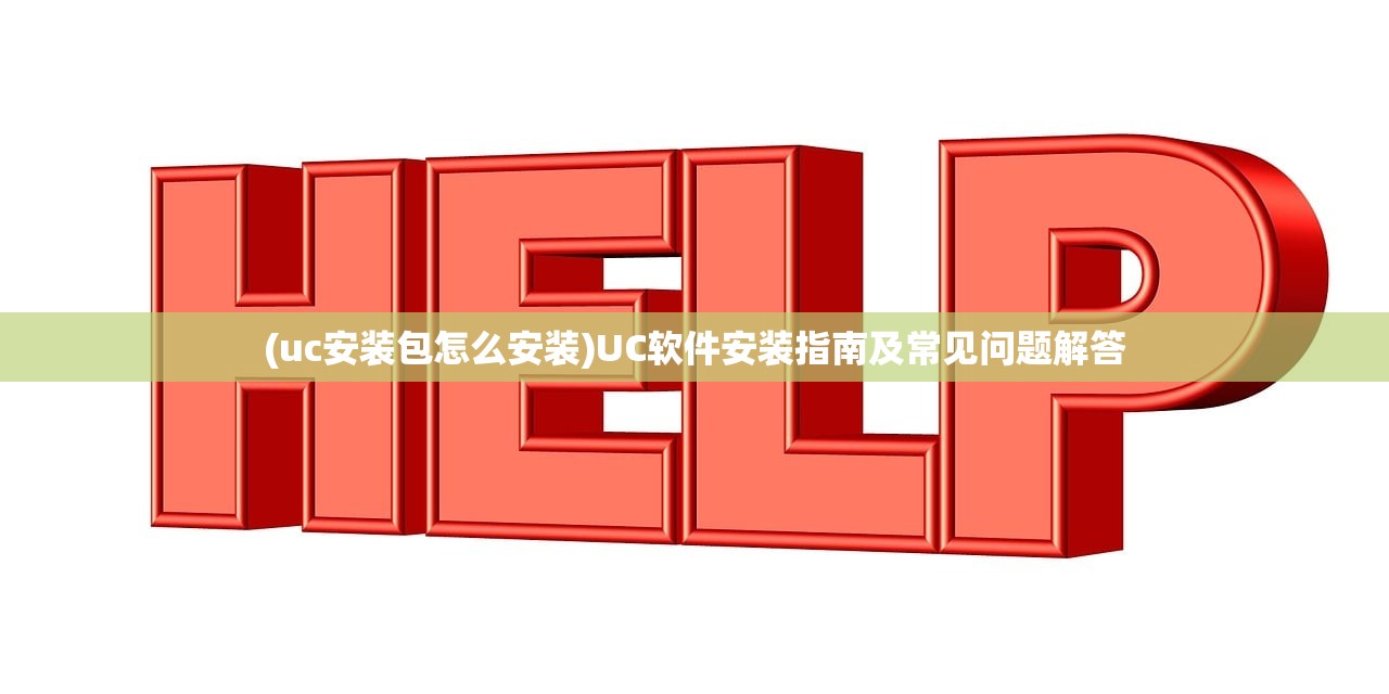 (uc安装包怎么安装)UC软件安装指南及常见问题解答