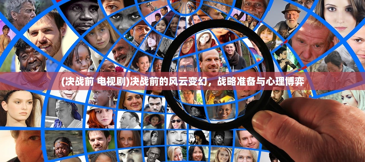 (决战前 电视剧)决战前的风云变幻，战略准备与心理博弈