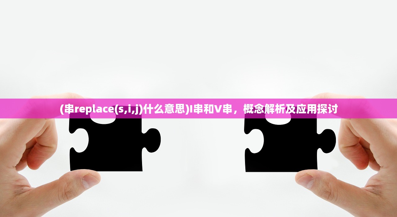 (串replace(s,i,j)什么意思)I串和V串，概念解析及应用探讨