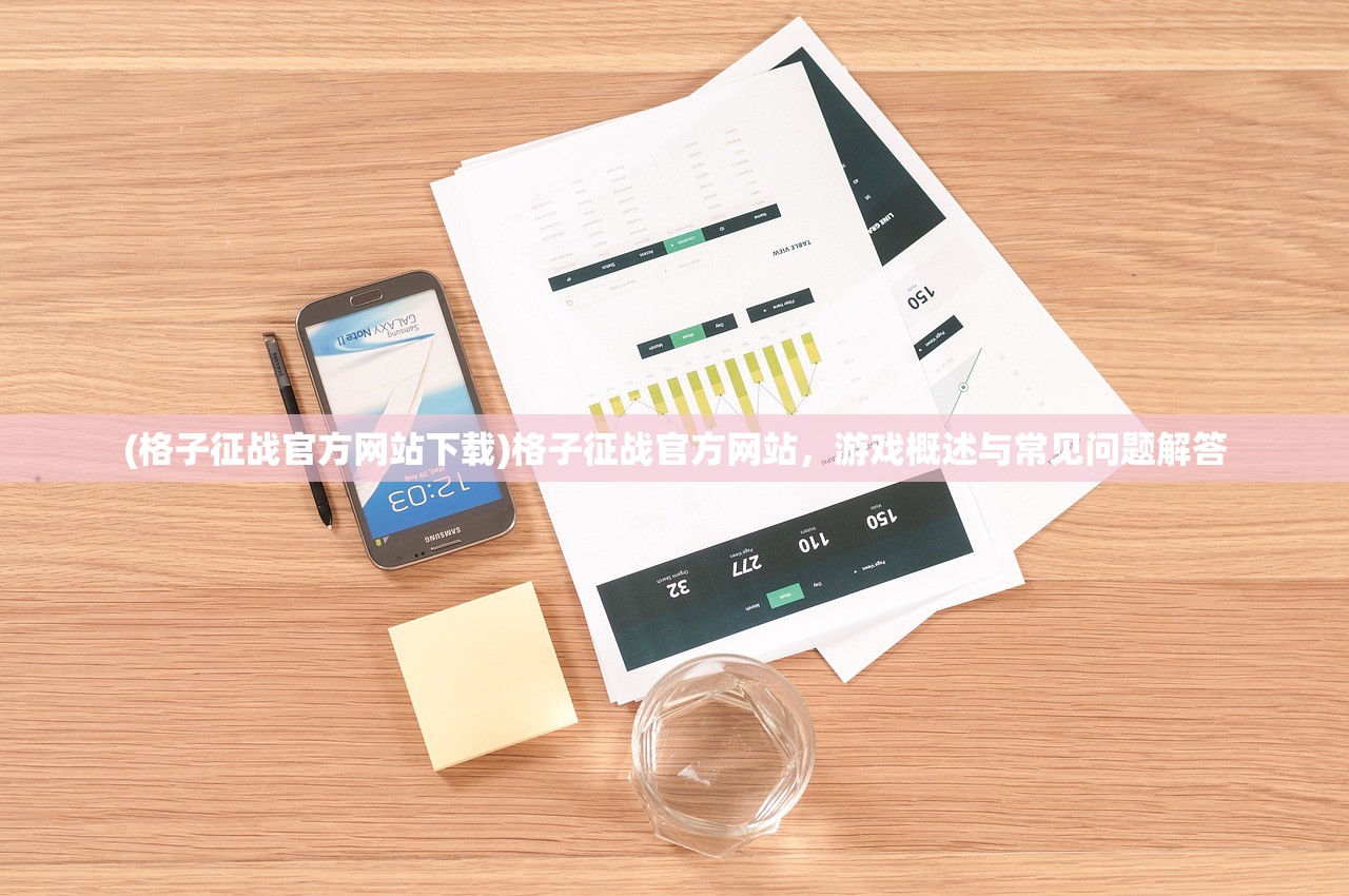 (格子征战官方网站下载)格子征战官方网站，游戏概述与常见问题解答