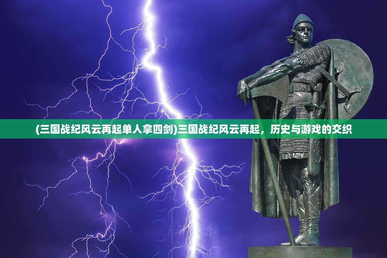 (三国战纪风云再起单人拿四剑)三国战纪风云再起，历史与游戏的交织