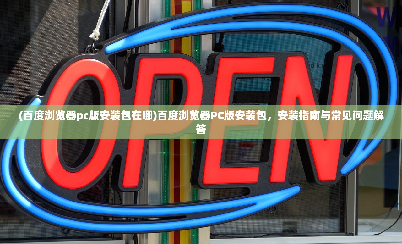 (百度浏览器pc版安装包在哪)百度浏览器PC版安装包，安装指南与常见问题解答