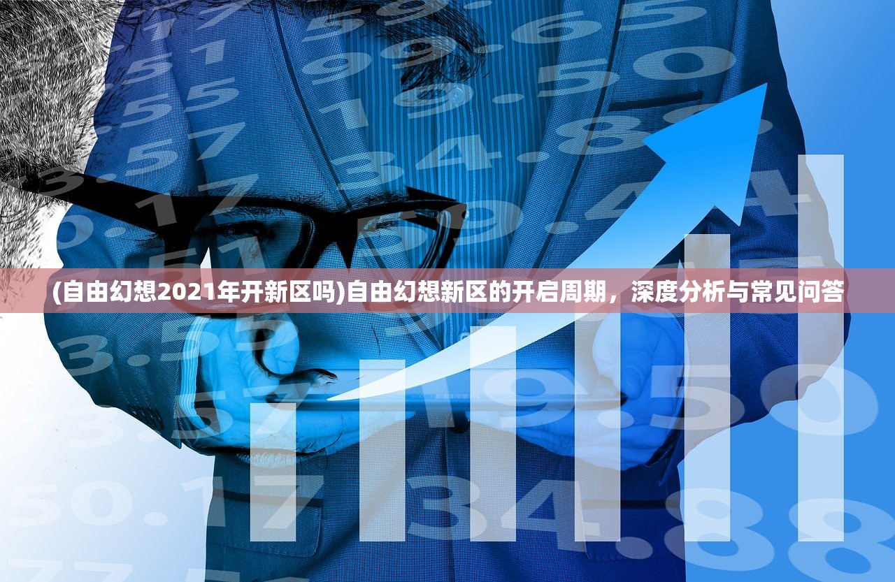 (自由幻想2021年开新区吗)自由幻想新区的开启周期，深度分析与常见问答
