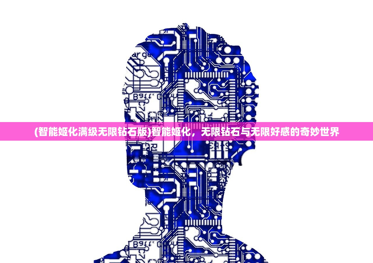 (智能姬化满级无限钻石版)智能姬化，无限钻石与无限好感的奇妙世界