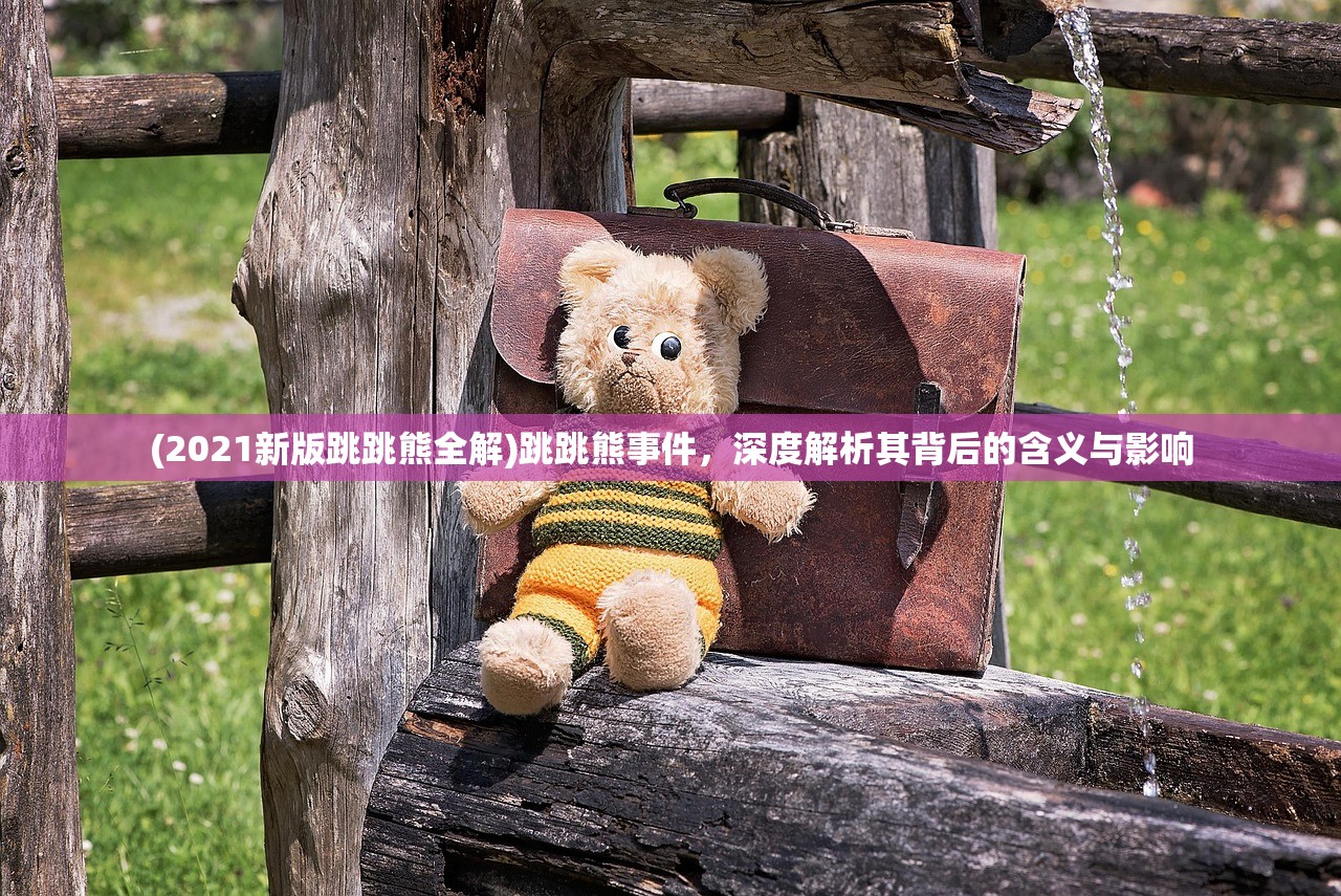 (2021新版跳跳熊全解)跳跳熊事件，深度解析其背后的含义与影响