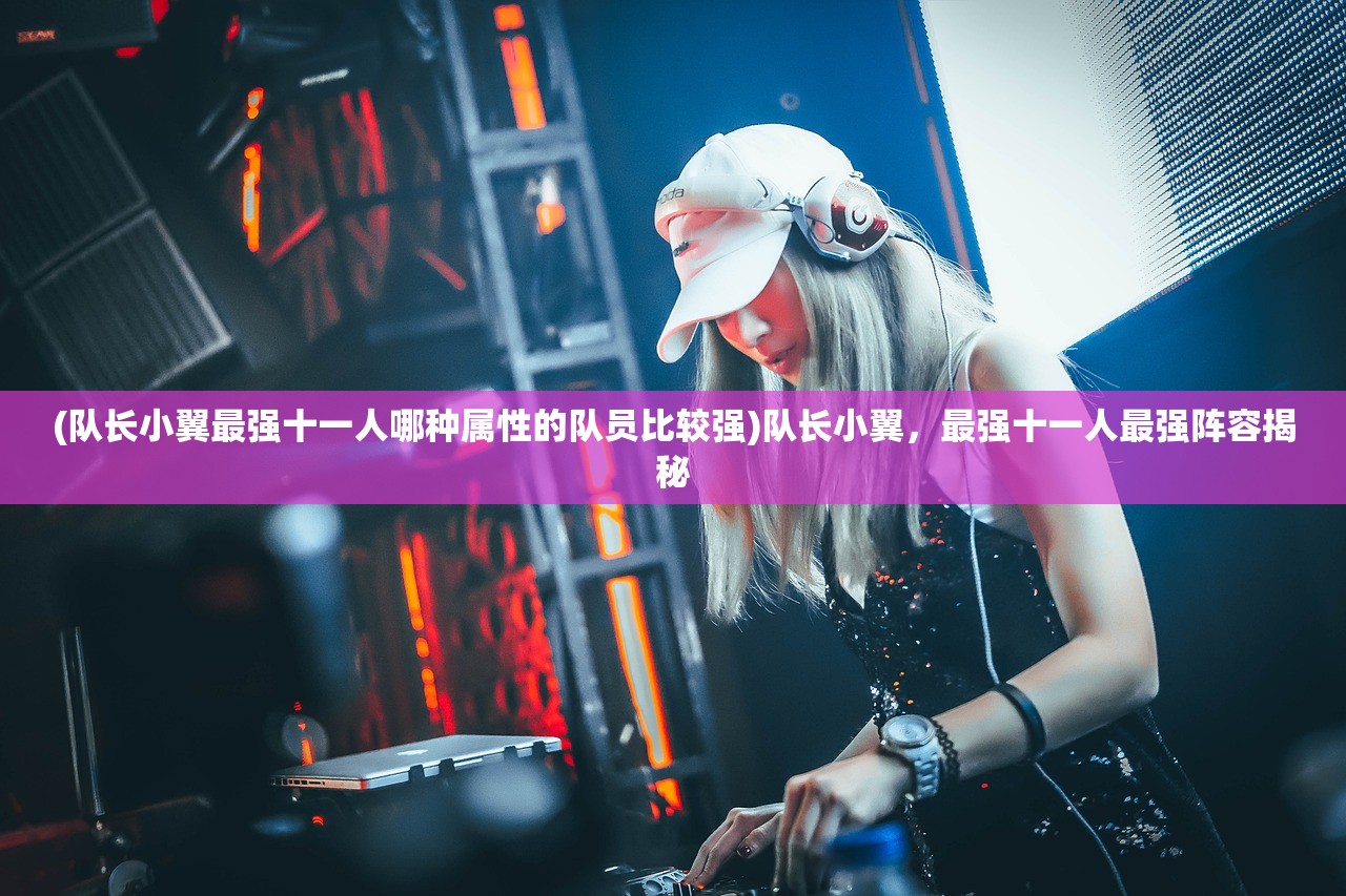 (队长小翼最强十一人哪种属性的队员比较强)队长小翼，最强十一人最强阵容揭秘