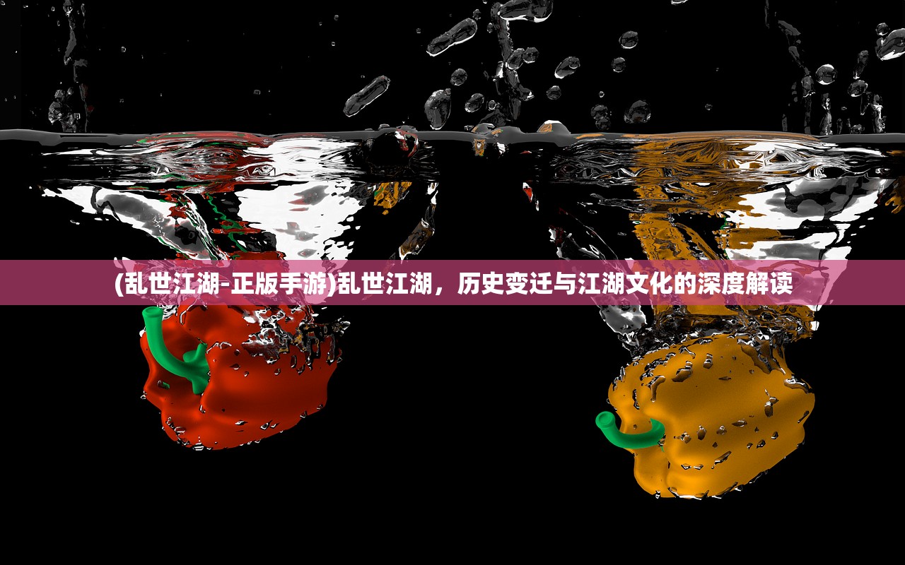 (乱世江湖-正版手游)乱世江湖，历史变迁与江湖文化的深度解读