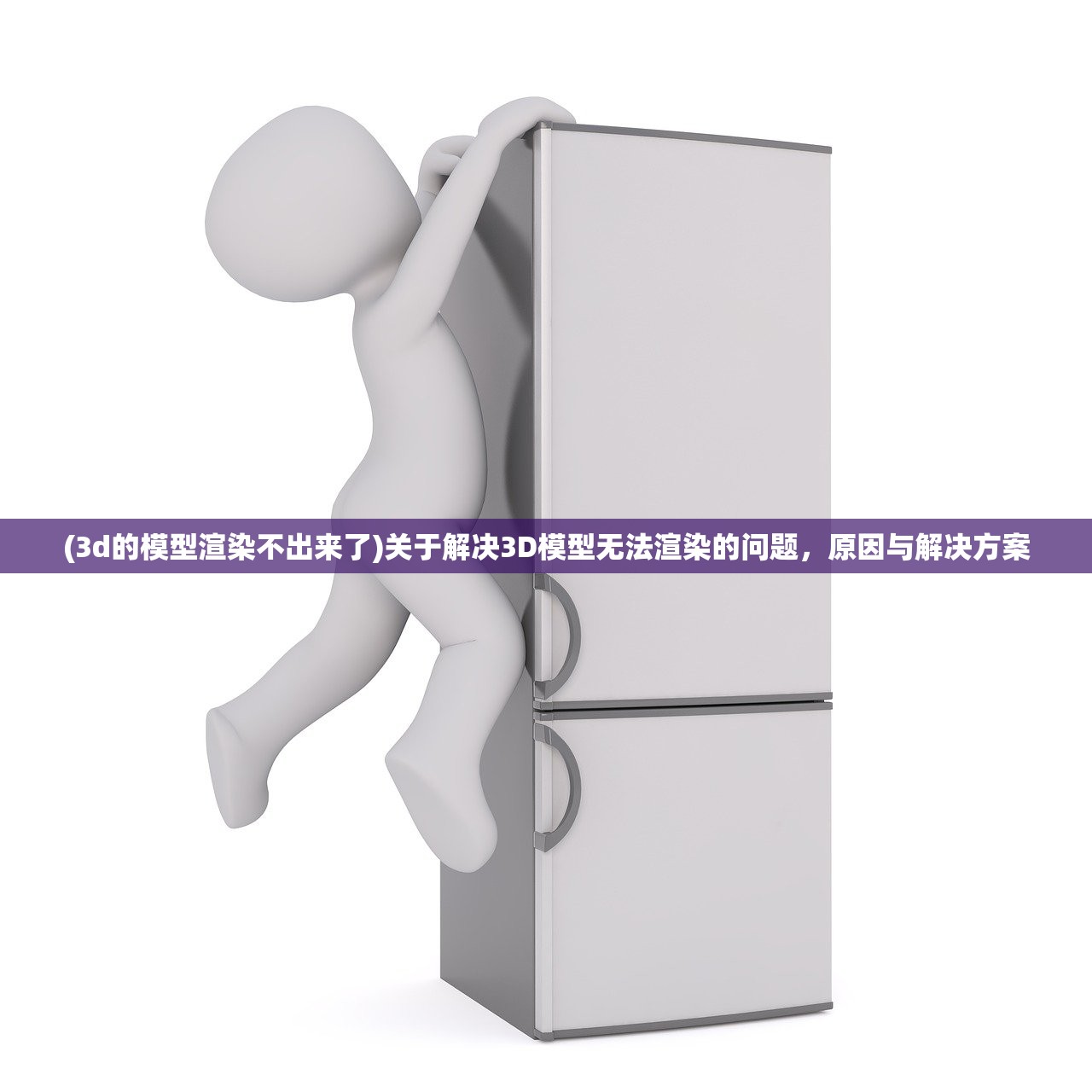(3d的模型渲染不出来了)关于解决3D模型无法渲染的问题，原因与解决方案
