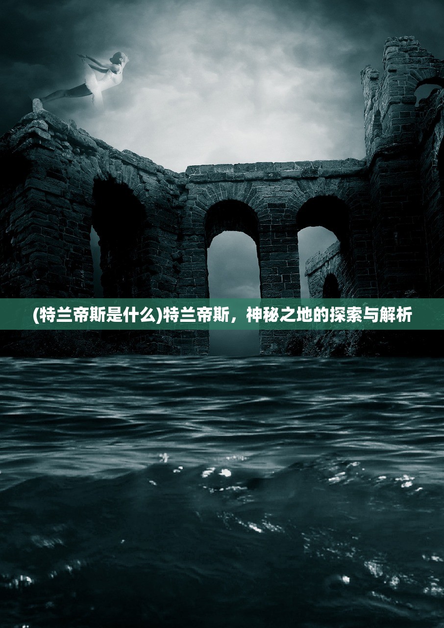 (特兰帝斯是什么)特兰帝斯，神秘之地的探索与解析