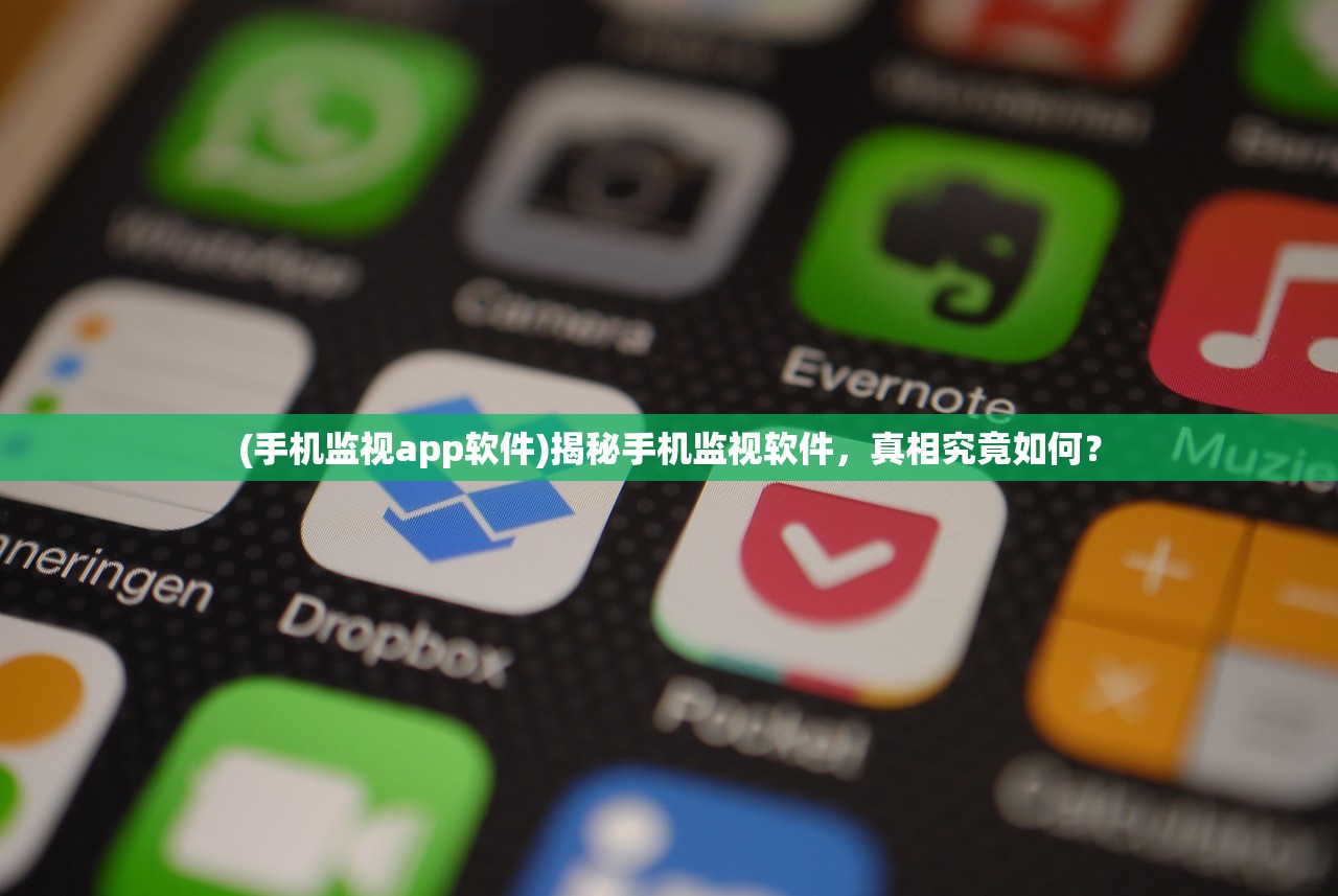(手机监视app软件)揭秘手机监视软件，真相究竟如何？