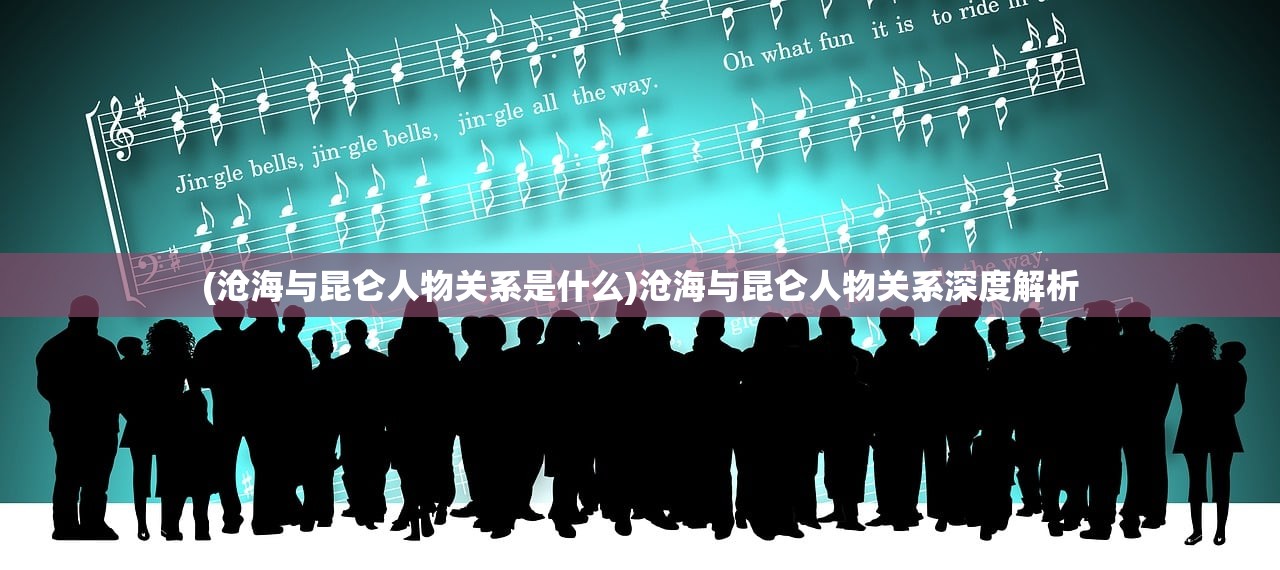 (沧海与昆仑人物关系是什么)沧海与昆仑人物关系深度解析