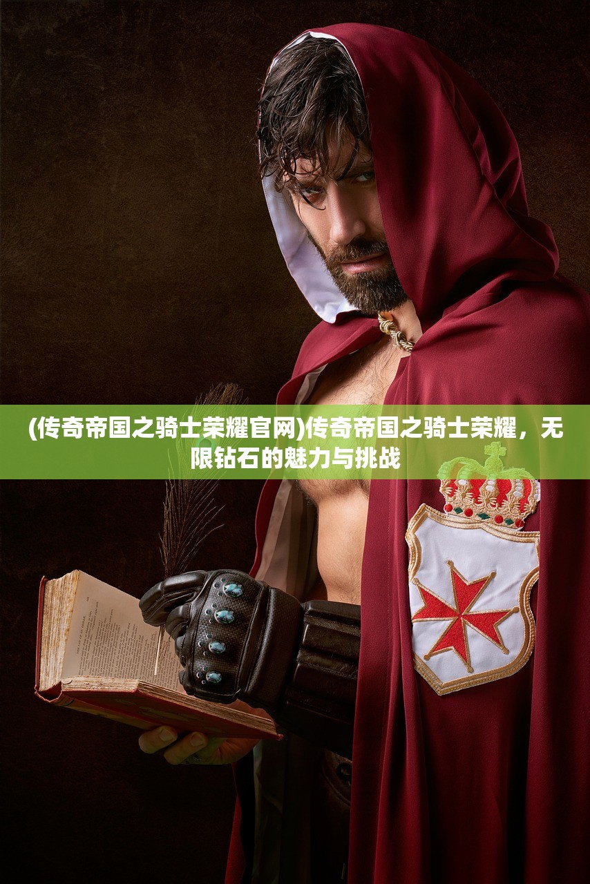 (传奇帝国之骑士荣耀官网)传奇帝国之骑士荣耀，无限钻石的魅力与挑战