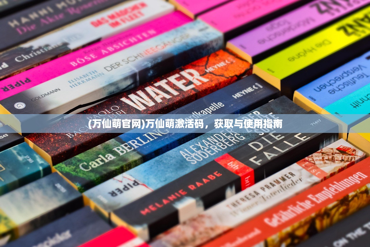 (万仙萌官网)万仙萌激活码，获取与使用指南
