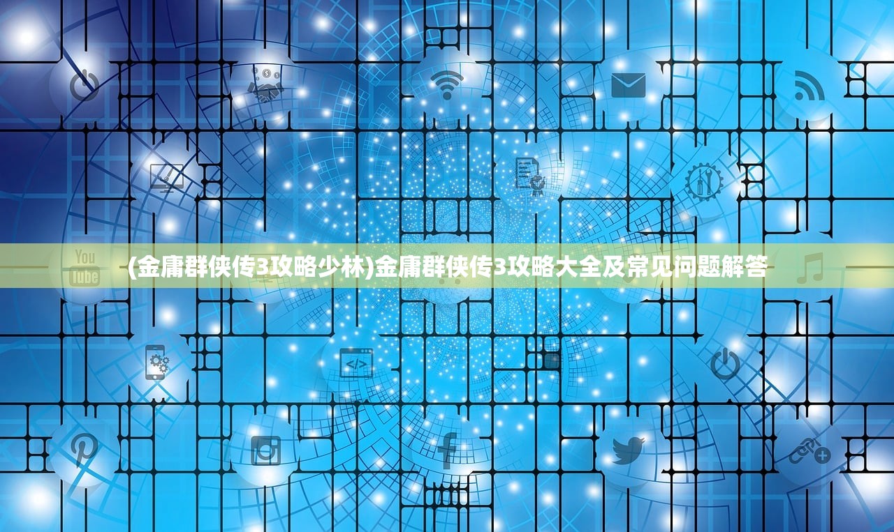 (金庸群侠传3攻略少林)金庸群侠传3攻略大全及常见问题解答