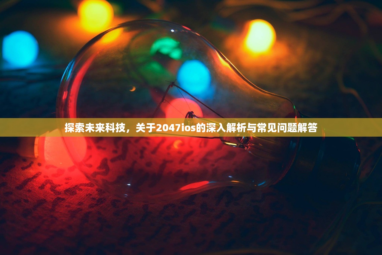 探索未来科技，关于2047ios的深入解析与常见问题解答