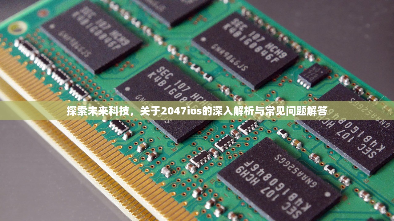 探索未来科技，关于2047ios的深入解析与常见问题解答
