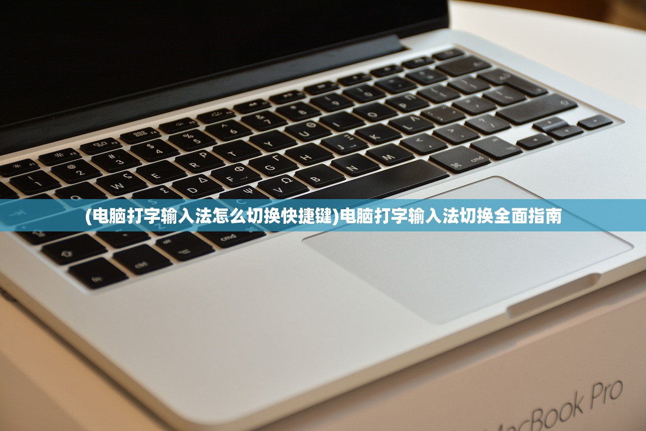(电脑打字输入法怎么切换快捷键)电脑打字输入法切换全面指南