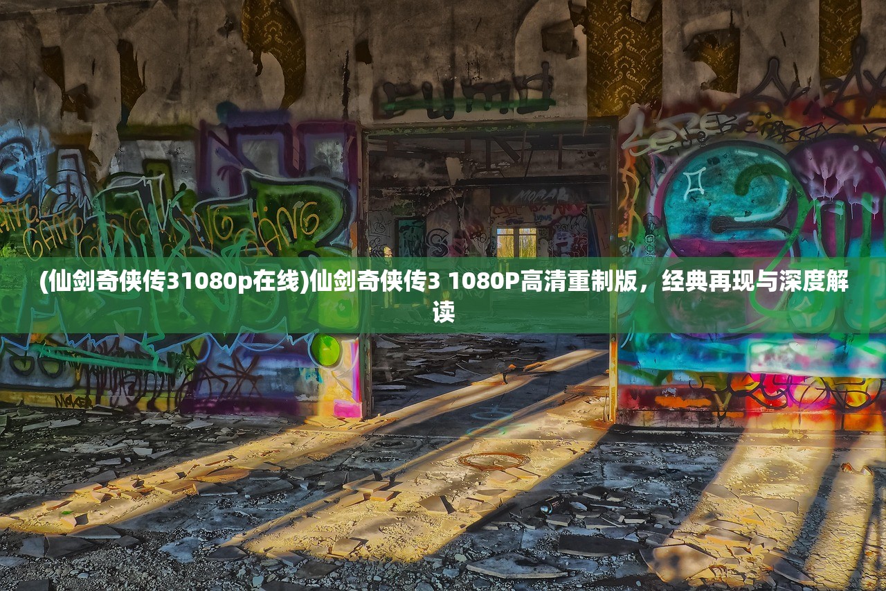 (仙剑奇侠传31080p在线)仙剑奇侠传3 1080P高清重制版，经典再现与深度解读