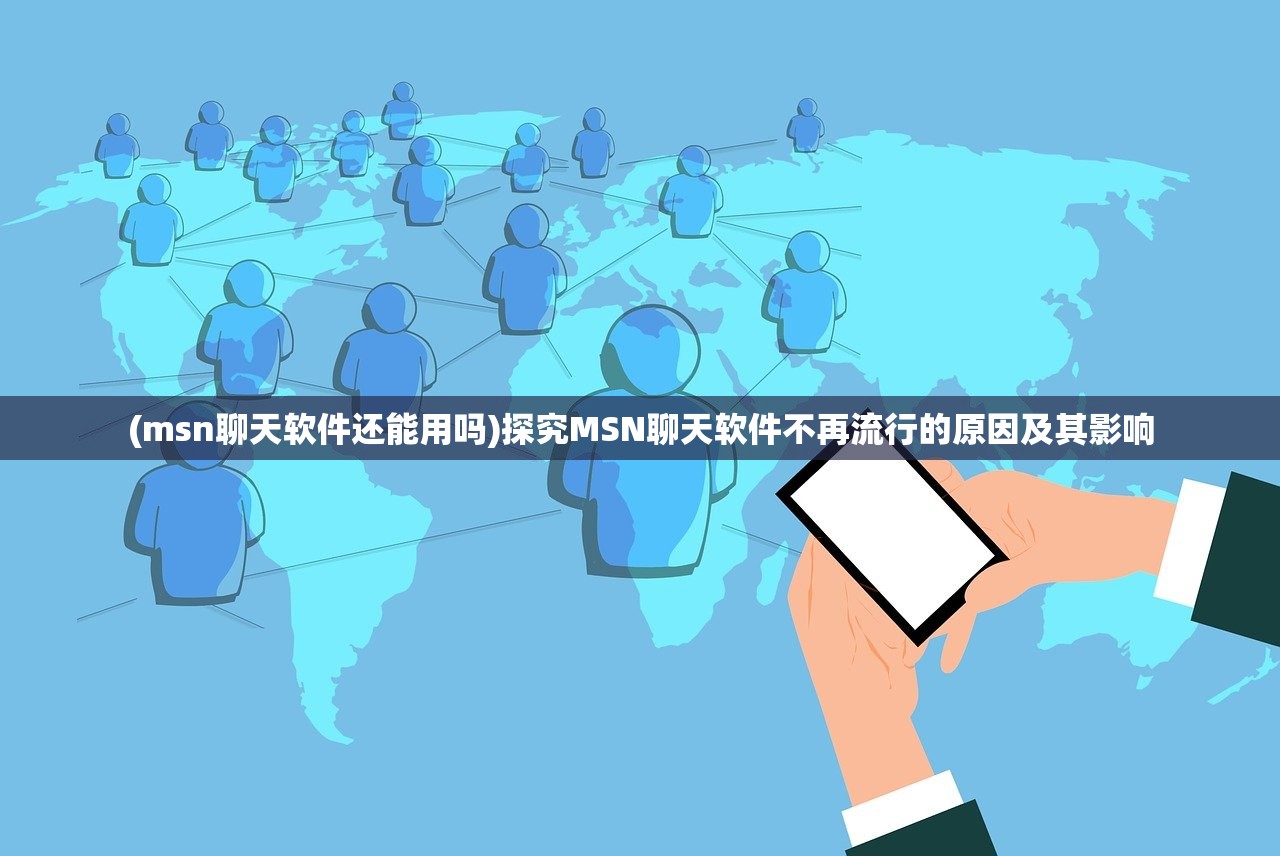 (msn聊天软件还能用吗)探究MSN聊天软件不再流行的原因及其影响