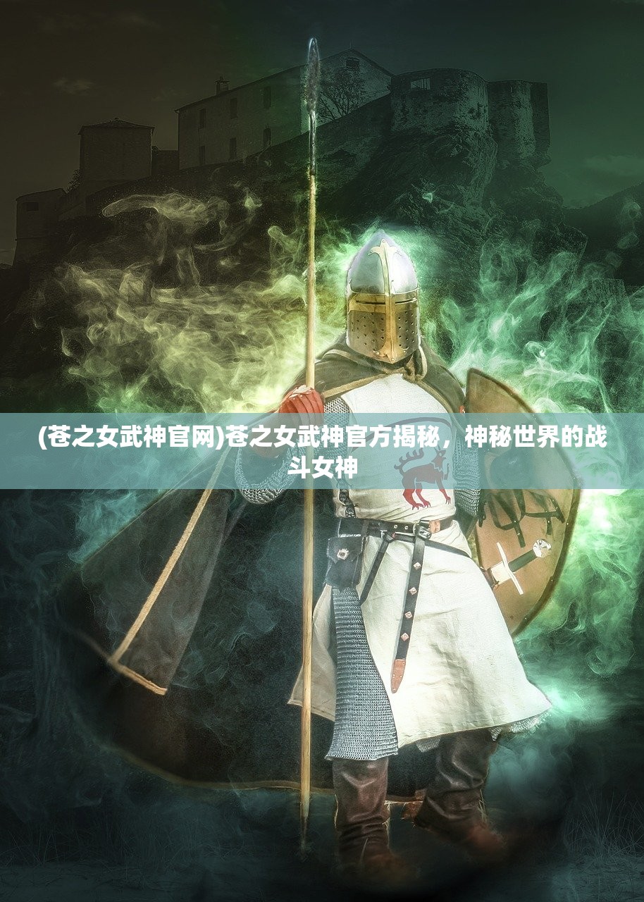 (苍之女武神官网)苍之女武神官方揭秘，神秘世界的战斗女神