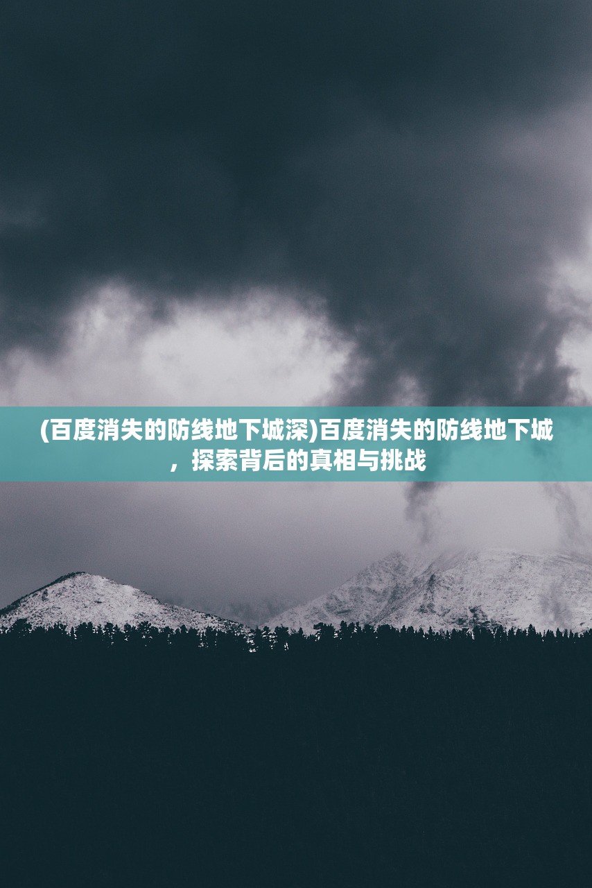 (百度消失的防线地下城深)百度消失的防线地下城，探索背后的真相与挑战