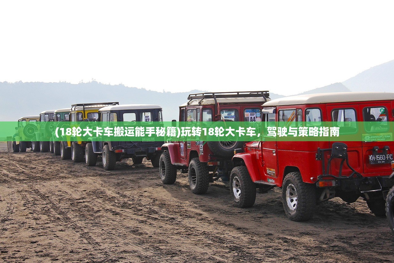 (18轮大卡车搬运能手秘籍)玩转18轮大卡车，驾驶与策略指南