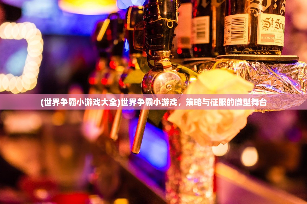 (世界争霸小游戏大全)世界争霸小游戏，策略与征服的微型舞台