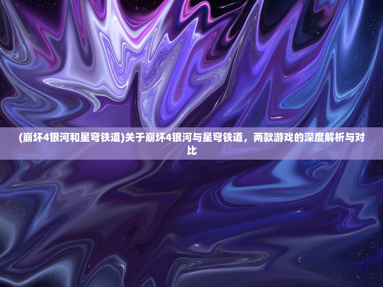 (崩坏4银河和星穹铁道)关于崩坏4银河与星穹铁道，两款游戏的深度解析与对比