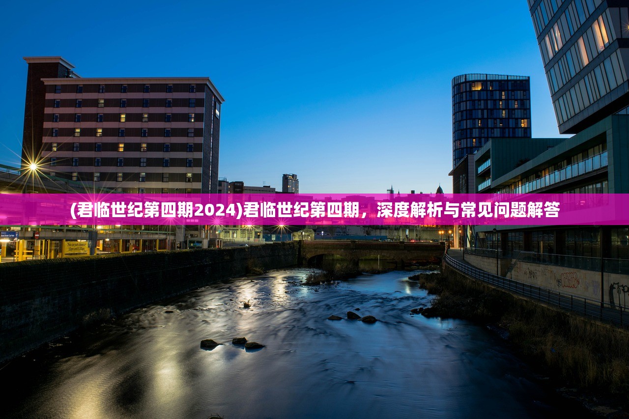 (君临世纪第四期2024)君临世纪第四期，深度解析与常见问题解答