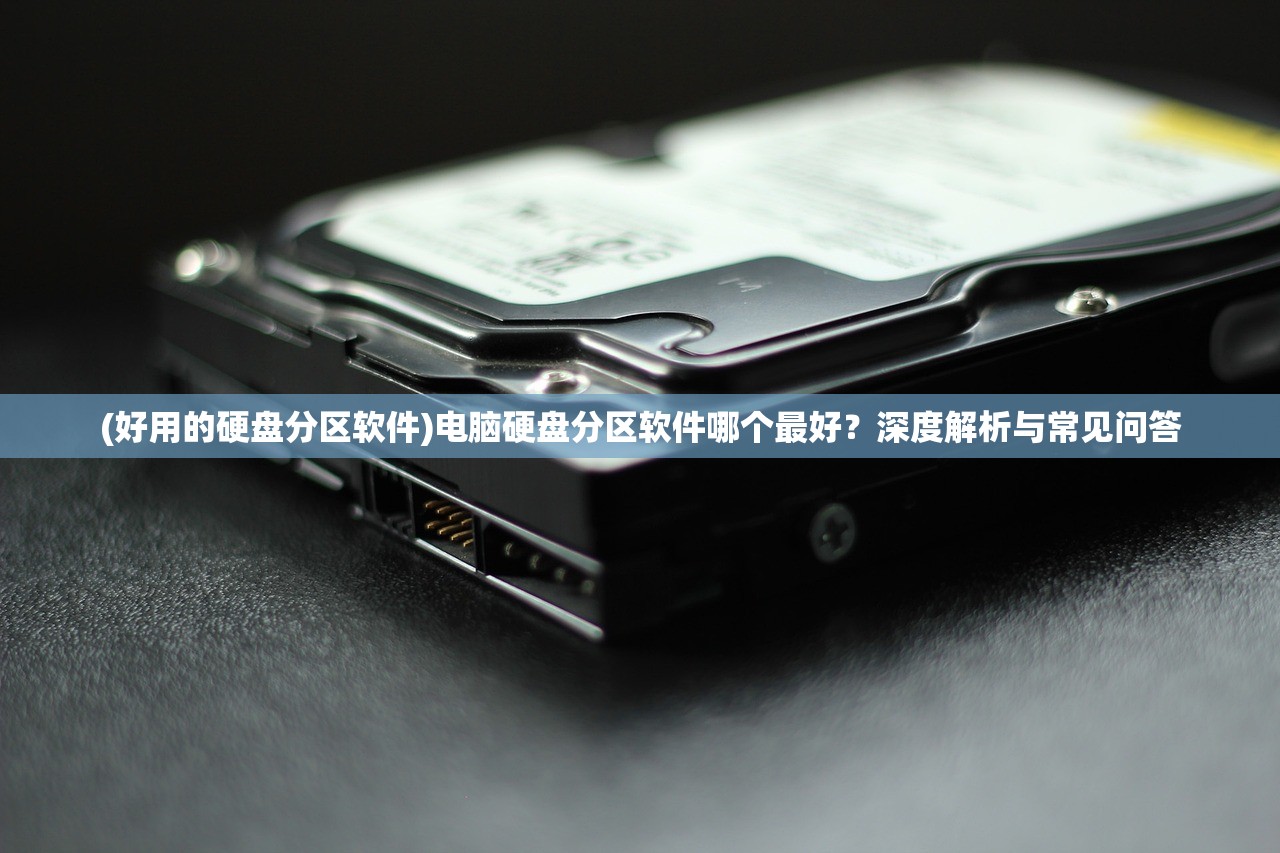 (好用的硬盘分区软件)电脑硬盘分区软件哪个最好？深度解析与常见问答