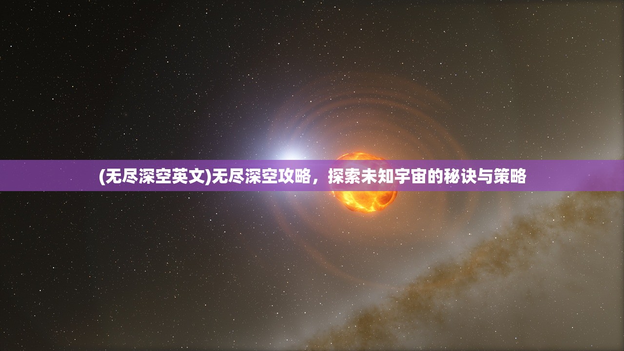 (无尽深空英文)无尽深空攻略，探索未知宇宙的秘诀与策略