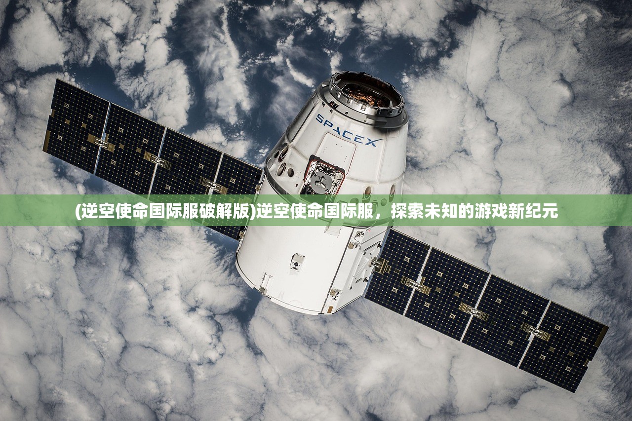 (逆空使命国际服破解版)逆空使命国际服，探索未知的游戏新纪元