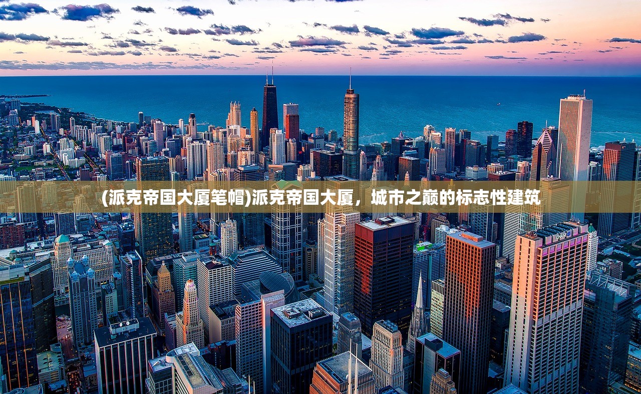(派克帝国大厦笔帽)派克帝国大厦，城市之巅的标志性建筑