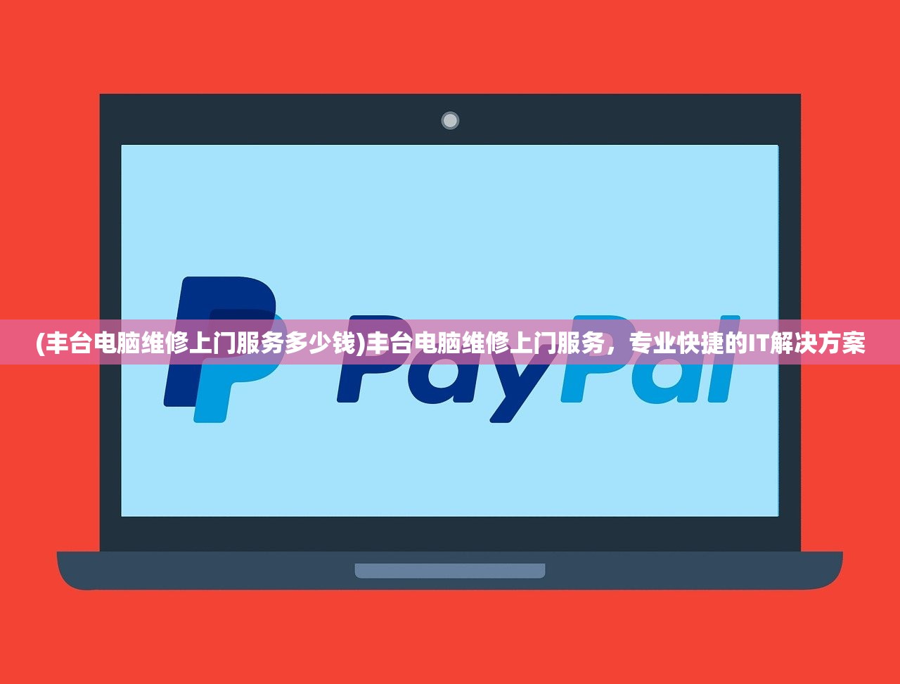 (丰台电脑维修上门服务多少钱)丰台电脑维修上门服务，专业快捷的IT解决方案