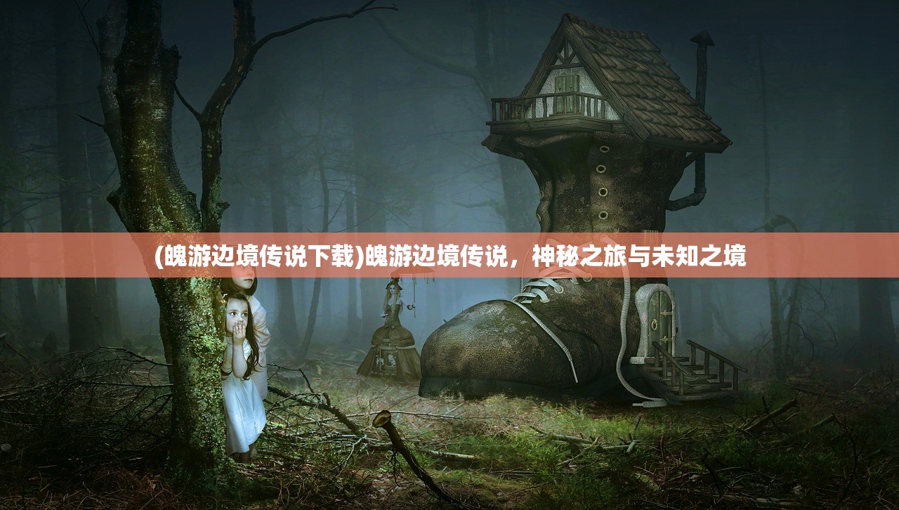 (魄游边境传说下载)魄游边境传说，神秘之旅与未知之境