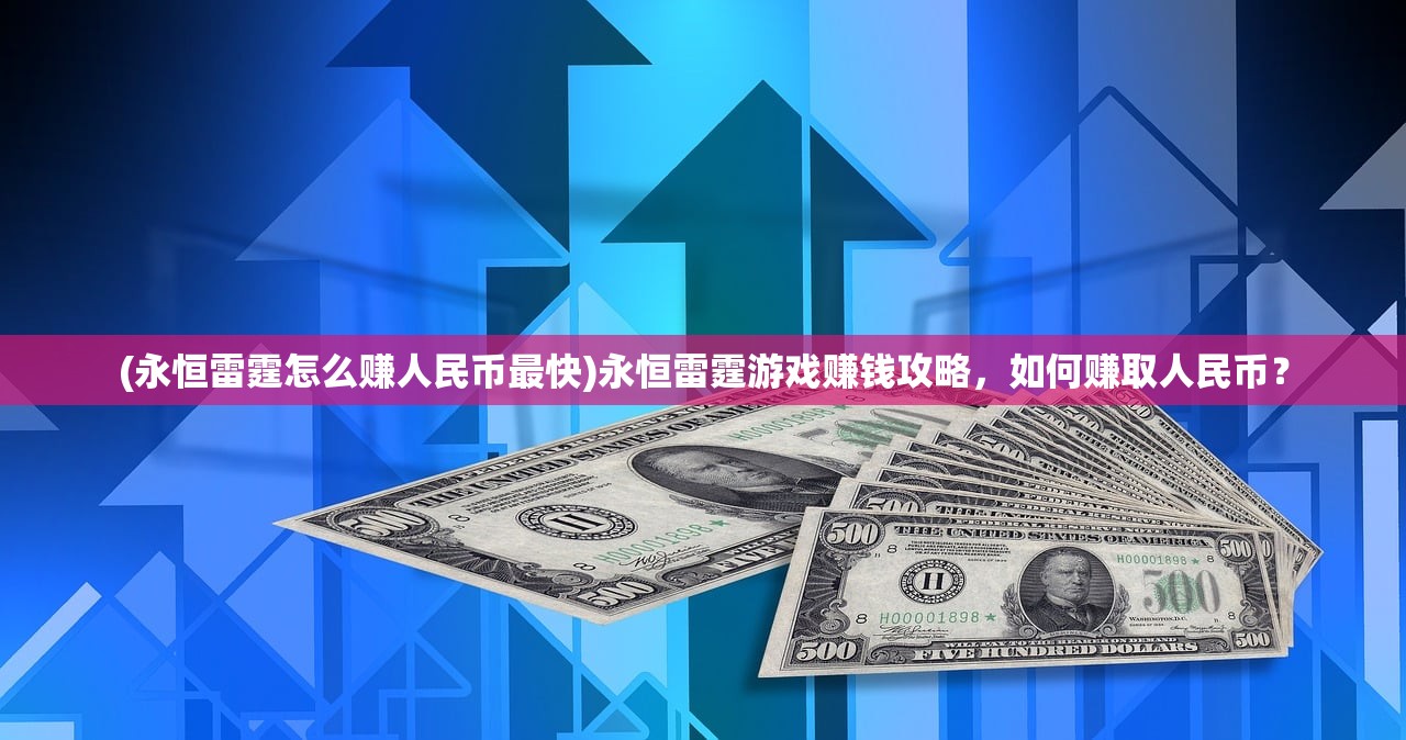 (永恒雷霆怎么赚人民币最快)永恒雷霆游戏赚钱攻略，如何赚取人民币？